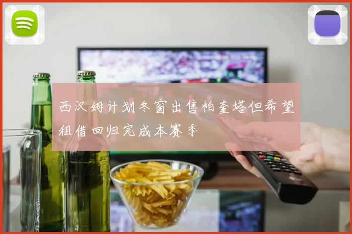 西汉姆计划冬窗出售帕奎塔但希望租借回归完成本赛季