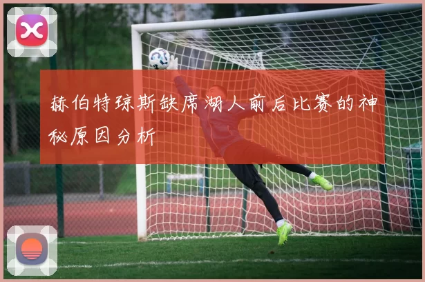 赫伯特琼斯缺席湖人前后比赛的神秘原因分析