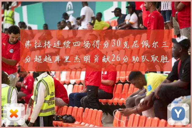弗拉格连续四场得分30克尼佩尔三分超越库里杰明贡献26分助队取胜