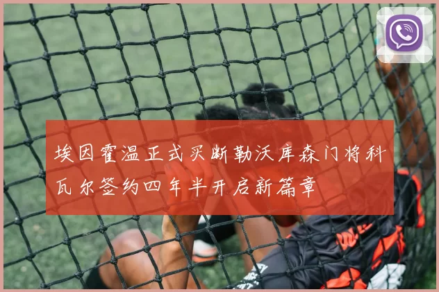埃因霍温正式买断勒沃库森门将科瓦尔签约四年半开启新篇章