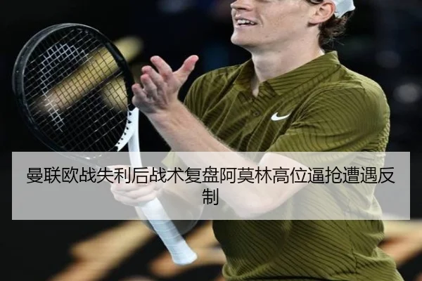 曼联欧战失利后战术复盘阿莫林高位逼抢遭遇反制